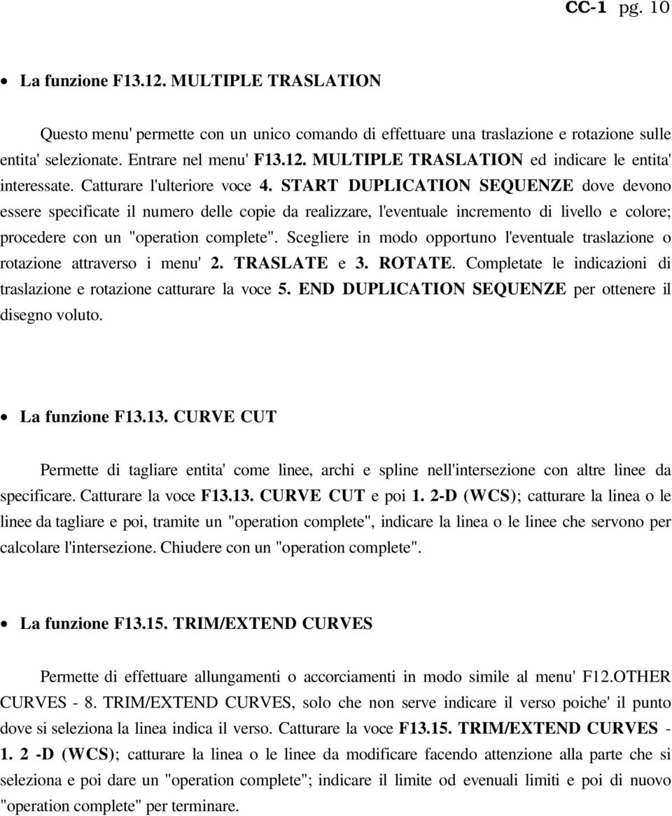 START DUPLICATION SEQUENZE dove devono essere specificate il numero delle copie da realizzare, l'eventuale incremento di livello e colore; procedere con un "operation complete".