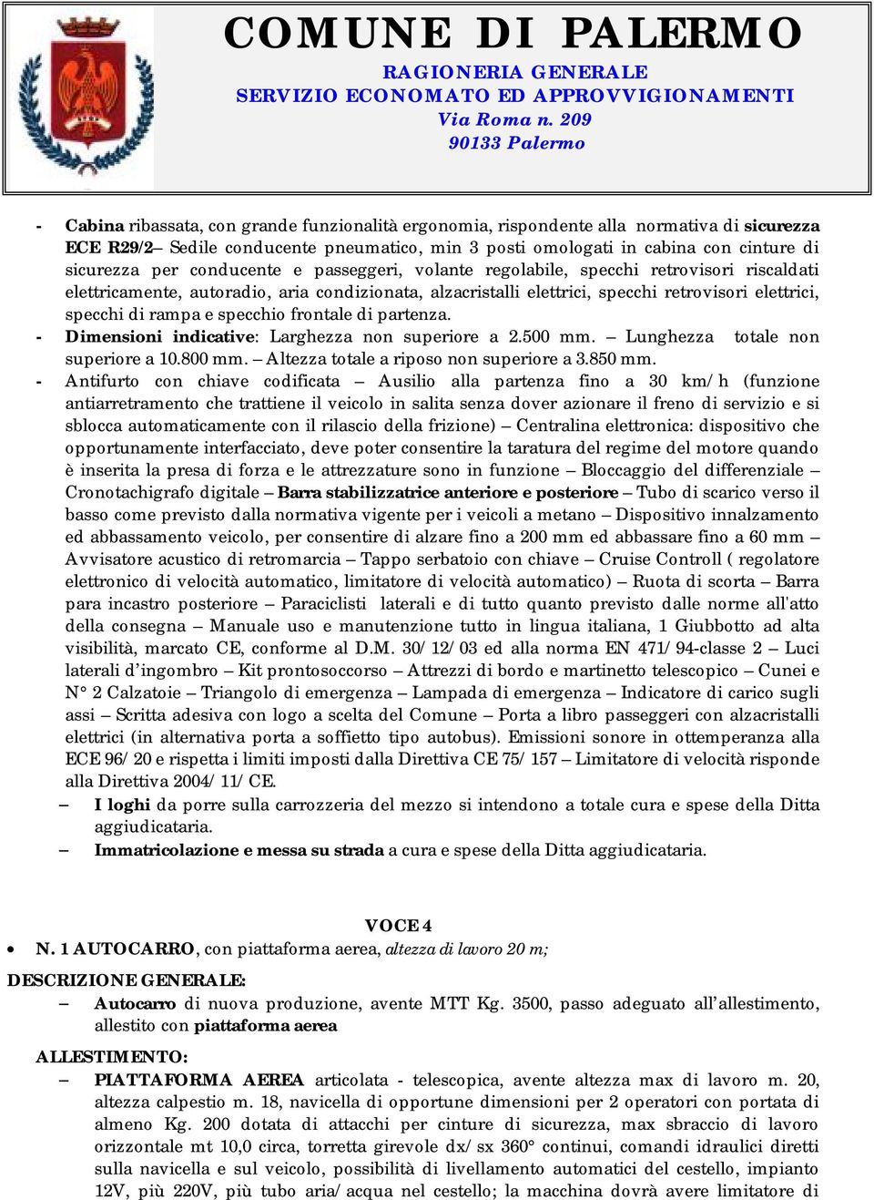 specchio frontale di partenza. - Dimensioni indicative: Larghezza non superiore a 2.500 mm. Lunghezza totale non superiore a 10.800 mm. Altezza totale a riposo non superiore a 3.850 mm.