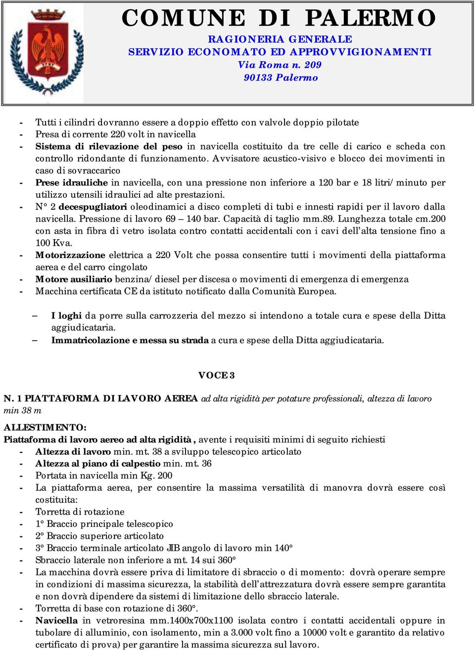 Avvisatore acustico-visivo e blocco dei movimenti in caso di sovraccarico - Prese idrauliche in navicella, con una pressione non inferiore a 120 bar e 18 litri/minuto per utilizzo utensili idraulici