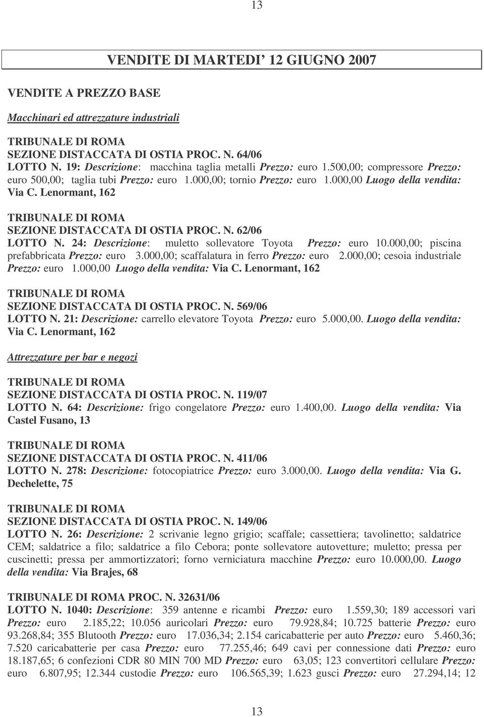 Lenormant, 162 TRIBUNALE DI ROMA SEZIONE DISTACCATA DI OSTIA PROC. N. 62/06 LOTTO N. 24: Descrizione: muletto sollevatore Toyota Prezzo: euro 10.000,00; piscina prefabbricata Prezzo: euro 3.