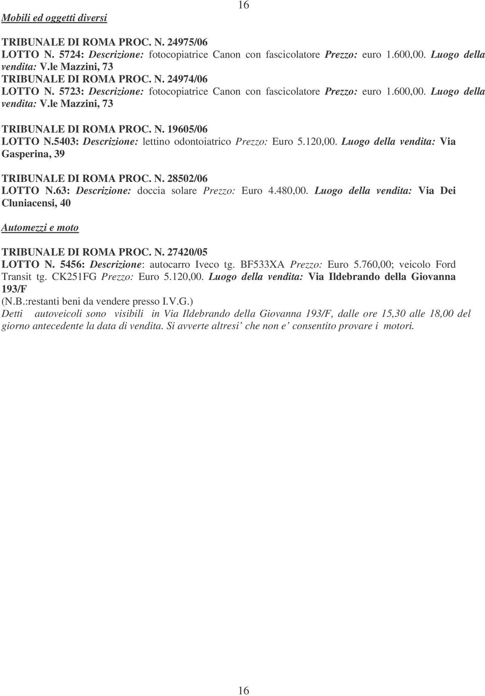 le Mazzini, 73 TRIBUNALE DI ROMA PROC. N. 19605/06 LOTTO N.5403: Descrizione: lettino odontoiatrico Prezzo: Euro 5.120,00. Luogo della vendita: Via Gasperina, 39 TRIBUNALE DI ROMA PROC. N. 28502/06 LOTTO N.