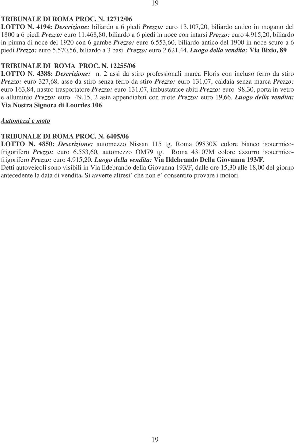 553,60, biliardo antico del 1900 in noce scuro a 6 piedi Prezzo: euro 5.570,56, biliardo a 3 basi Prezzo: euro 2.621,44. Luogo della vendita: Via Bixio, 89 TRIBUNALE DI ROMA PROC. N. 12255/06 LOTTO N.