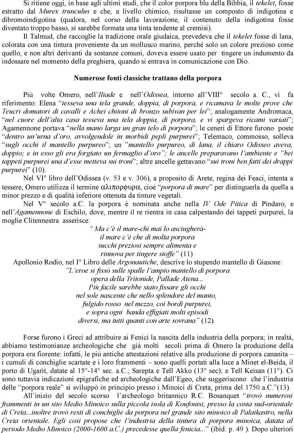 Il Talmud, che raccoglie la tradizione orale giudaica, prevedeva che il tekelet fosse di lana, colorata con una tintura proveniente da un mollusco marino, perché solo un colore prezioso come quello,