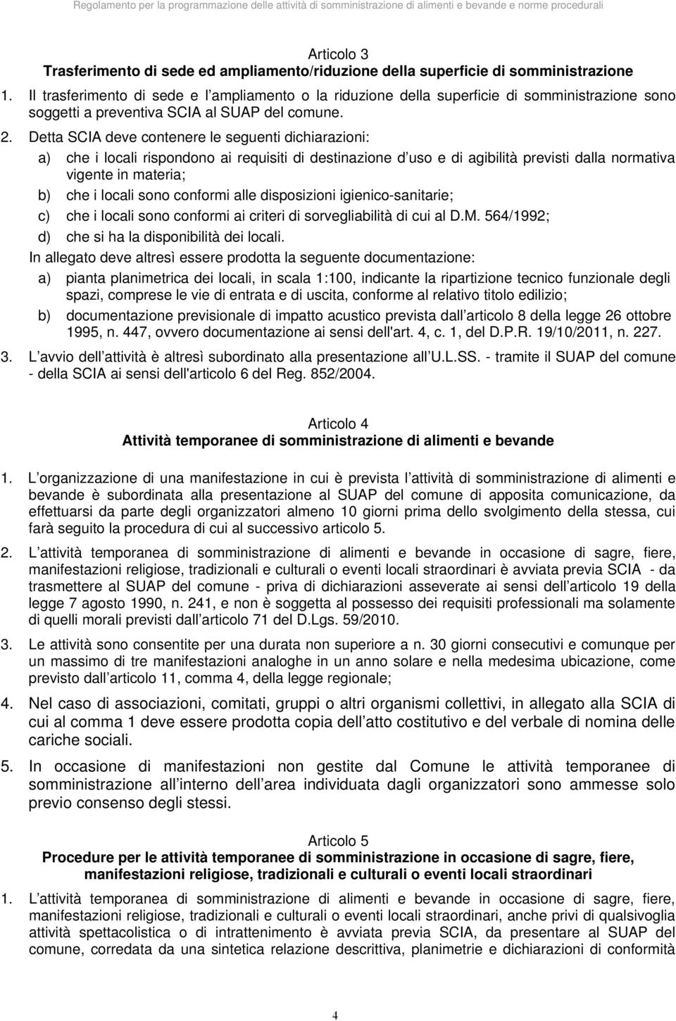 Detta SCIA deve contenere le seguenti dichiarazioni: a) che i locali rispondono ai requisiti di destinazione d uso e di agibilità previsti dalla normativa vigente in materia; b) che i locali sono