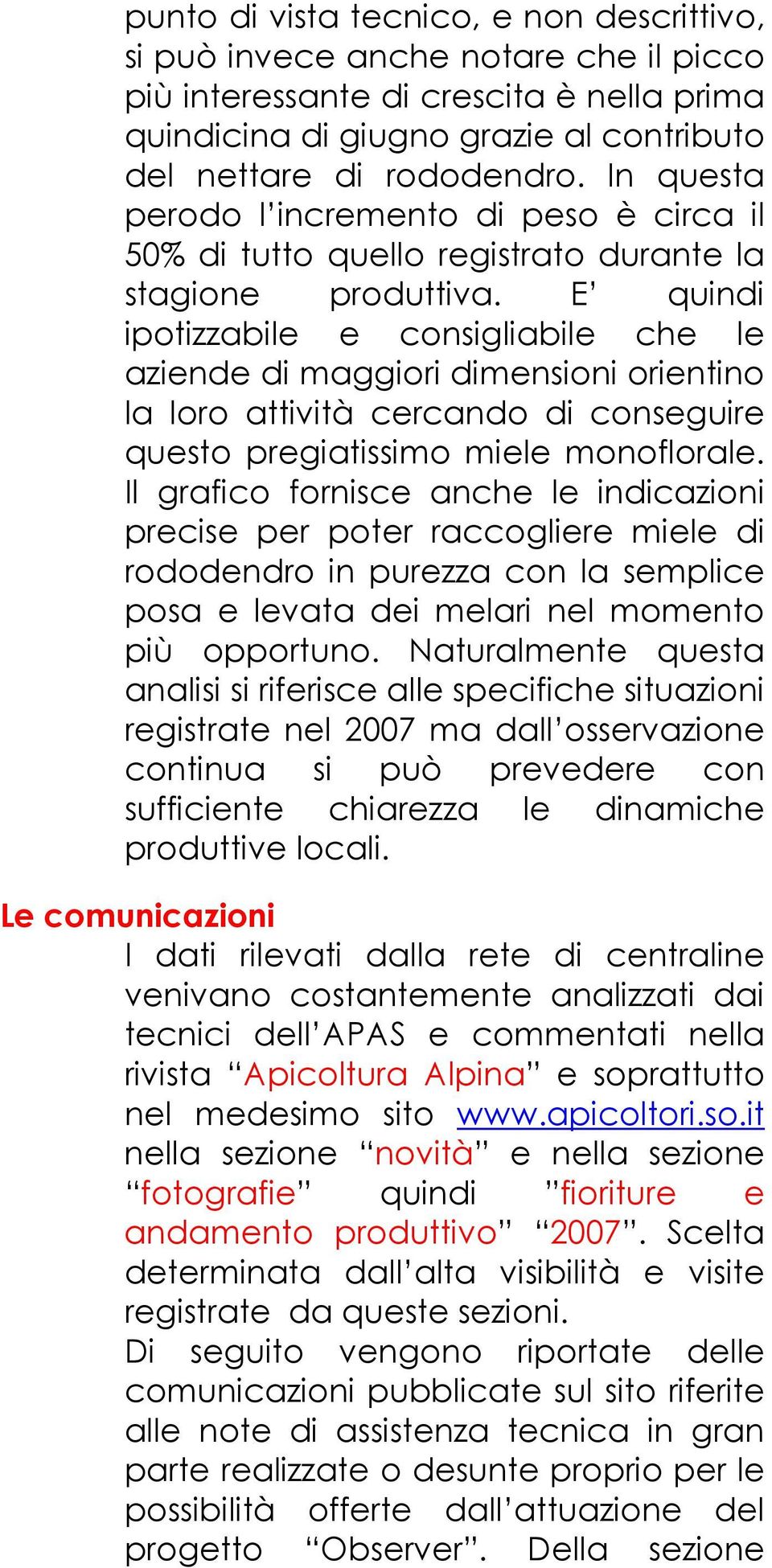 E quindi ipotizzabile e consigliabile che le aziende di maggiori dimensioni orientino la loro attività cercando di conseguire questo pregiatissimo miele monoflorale.