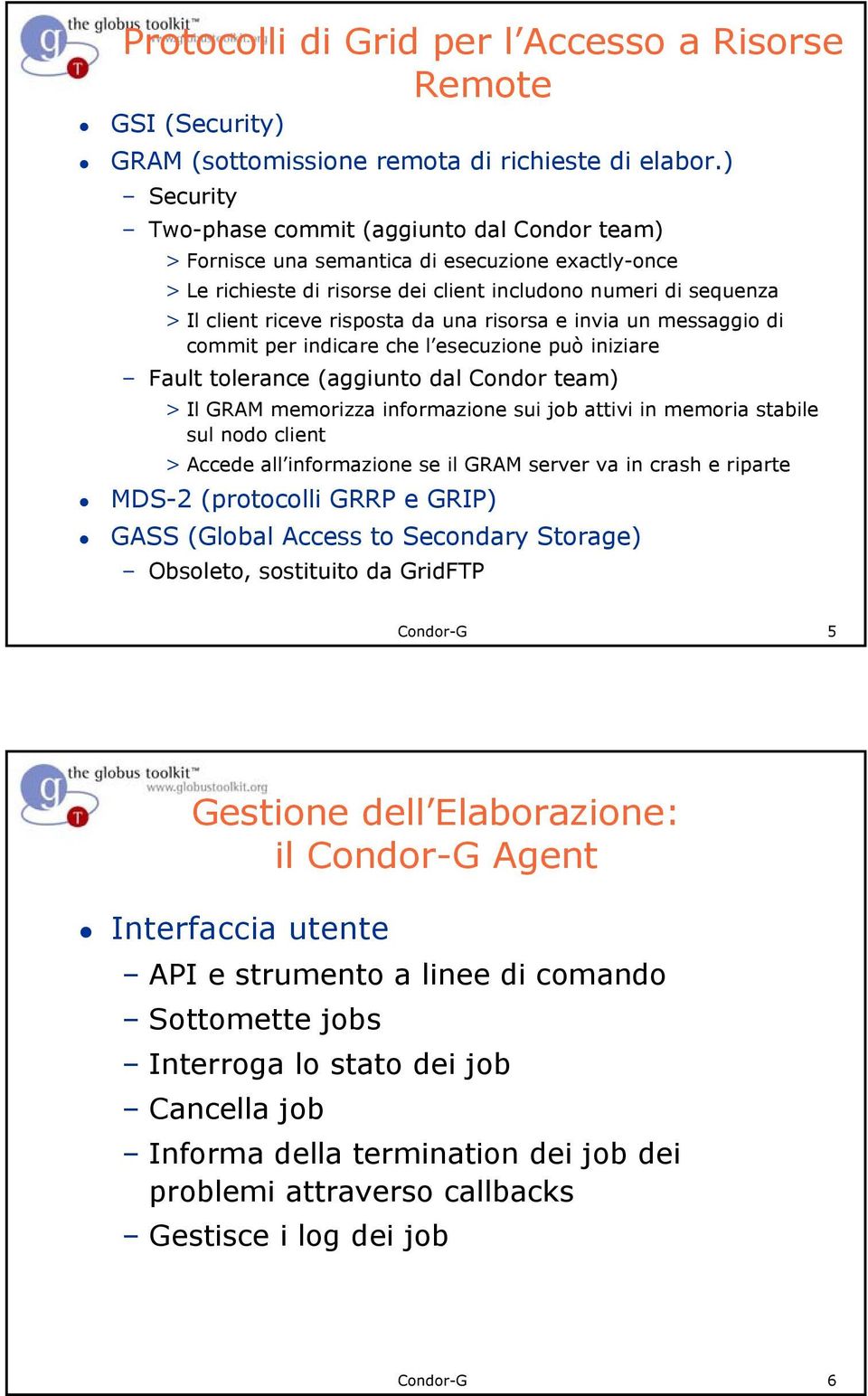 risposta da una risorsa e invia un messaggio di commit per indicare che l esecuzione può iniziare Fault tolerance (aggiunto dal Condor team) > Il GRAM memorizza informazione sui job attivi in memoria