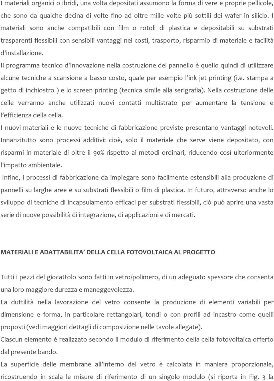 d'installazione. Il programma tecnico d'innovazione nella costruzione del pannello è quello quindi di utilizzare alcune tecniche a scansione a basso costo, quale per esempio l ink jet printing (i.e. stampa a getto di inchiostro ) e lo screen printing (tecnica simile alla serigrafia).