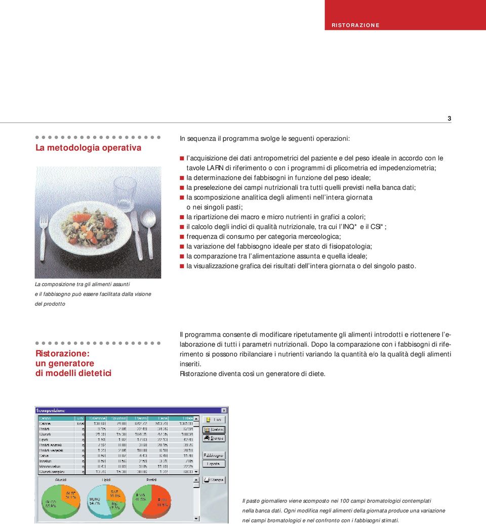 scomposizione analitica degli alimenti nell intera giornata o nei singoli pasti; la ripartizione dei macro e micro nutrienti in grafici a colori; il calcolo degli indici di qualità nutrizionale, tra