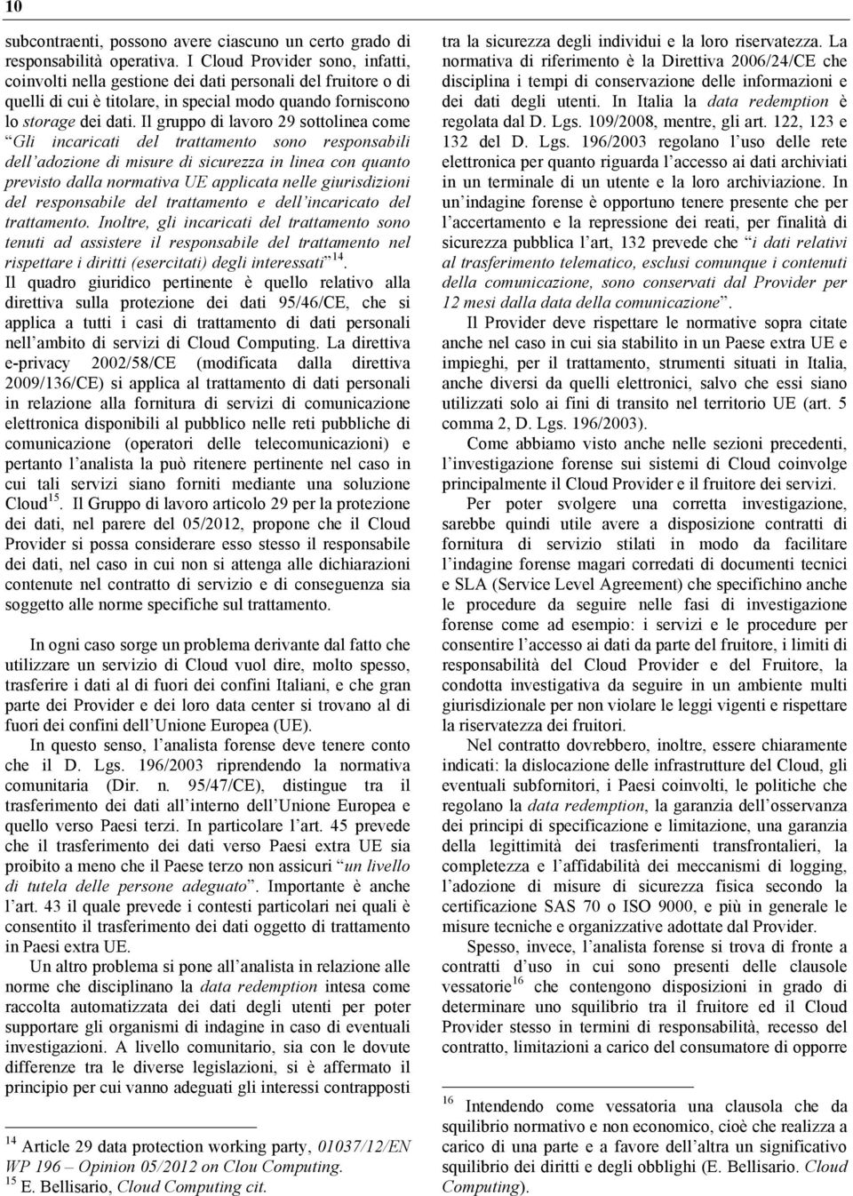 Il gruppo di lavoro 29 sottolinea come Gli incaricati del trattamento sono responsabili dell adozione di misure di sicurezza in linea con quanto previsto dalla normativa UE applicata nelle