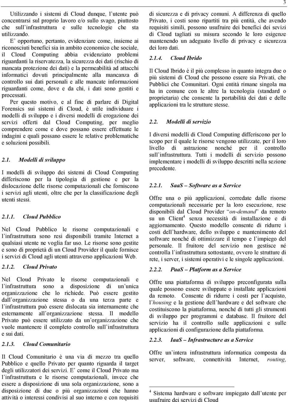 dei dati (rischio di mancata protezione dei dati) e la permeabilità ad attacchi informatici dovuti principalmente alla mancanza di controllo sui dati personali e alle mancate informazioni riguardanti