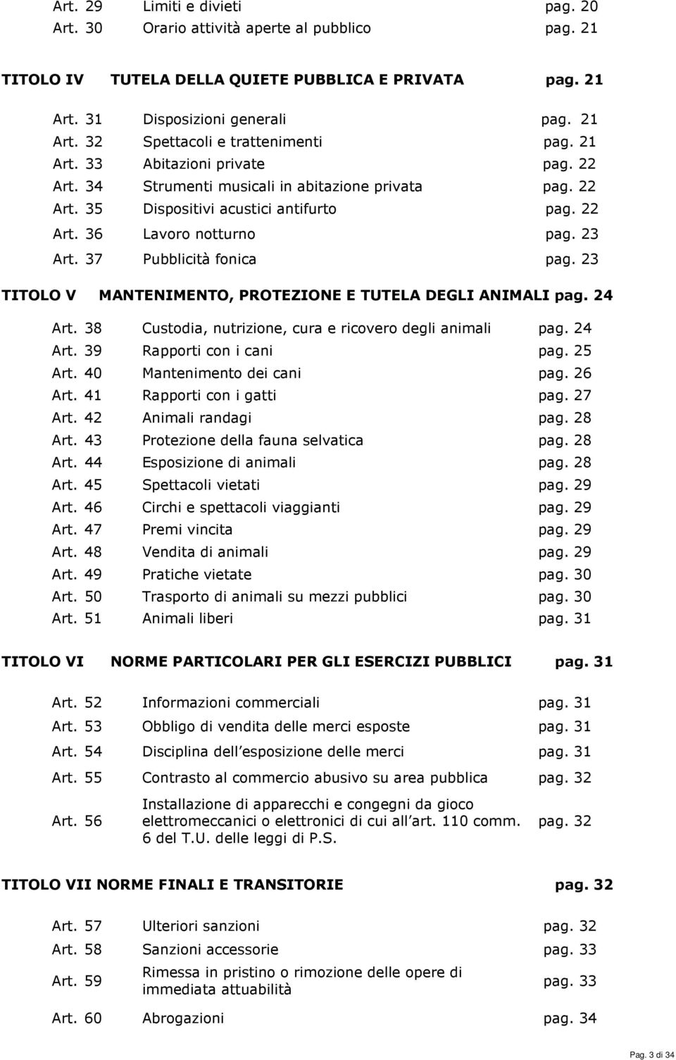 37 Pubblicità fonica pag. 23 TITOLO V MANTENIMENTO, PROTEZIONE E TUTELA DEGLI ANIMALI pag. 24 Art. 38 Custodia, nutrizione, cura e ricovero degli animali pag. 24 Art. 39 Rapporti con i cani pag.