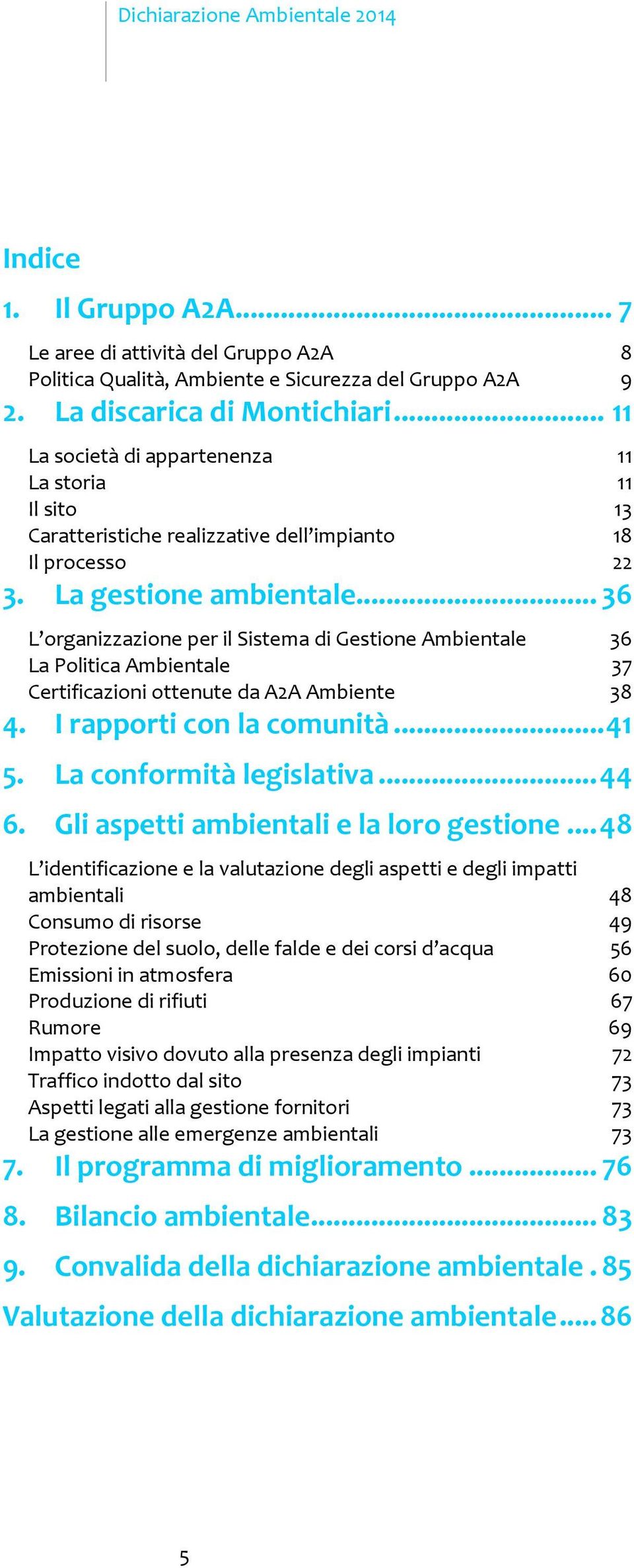 .. 36 L organizzazione per il Sistema di Gestione Ambientale 36 La Politica Ambientale 37 Certificazioni ottenute da A2A Ambiente 38 4. I rapporti con la comunità...41 5. La conformità legislativa.