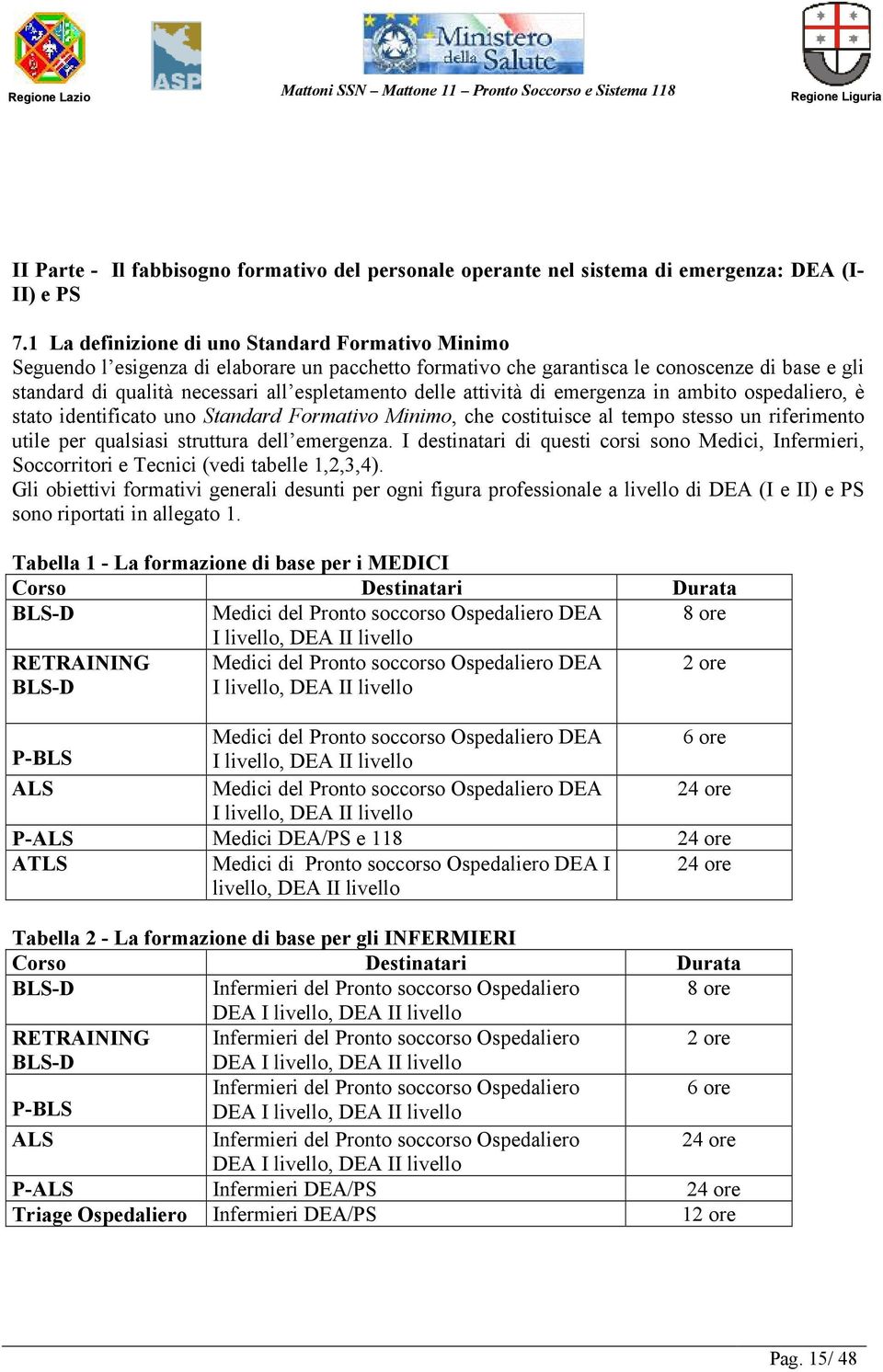 delle attività di emergenza in ambito ospedaliero, è stato identificato uno Standard Formativo Minimo, che costituisce al tempo stesso un riferimento utile per qualsiasi struttura dell emergenza.