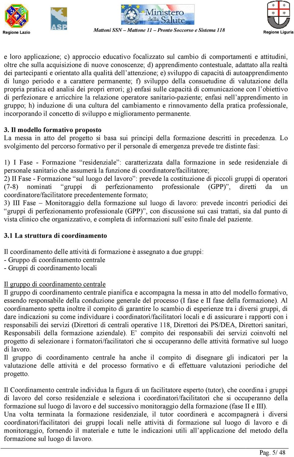 propria pratica ed analisi dei propri errori; g) enfasi sulle capacità di comunicazione con l obiettivo di perfezionare e arricchire la relazione operatore sanitario-paziente; enfasi nell