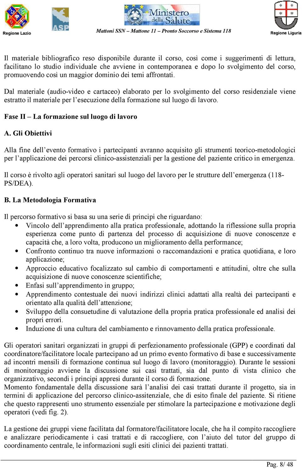 Dal materiale (audio-video e cartaceo) elaborato per lo svolgimento del corso residenziale viene estratto il materiale per l esecuzione della formazione sul luogo di lavoro.