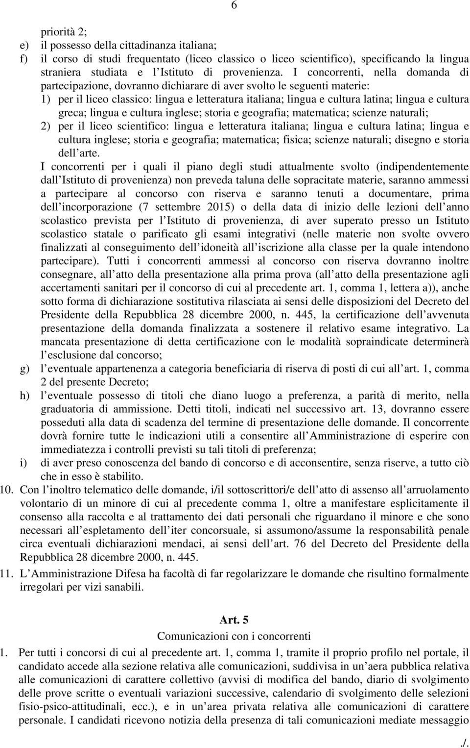 cultura greca; lingua e cultura inglese; storia e geografia; matematica; scienze naturali; 2) per il liceo scientifico: lingua e letteratura italiana; lingua e cultura latina; lingua e cultura