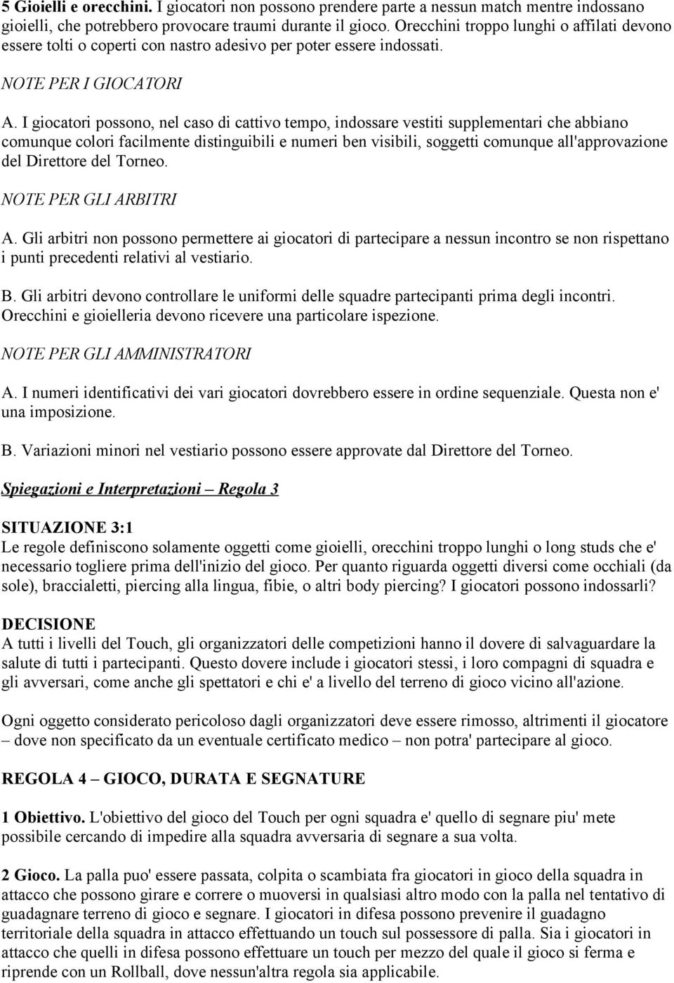 I giocatori possono, nel caso di cattivo tempo, indossare vestiti supplementari che abbiano comunque colori facilmente distinguibili e numeri ben visibili, soggetti comunque all'approvazione del