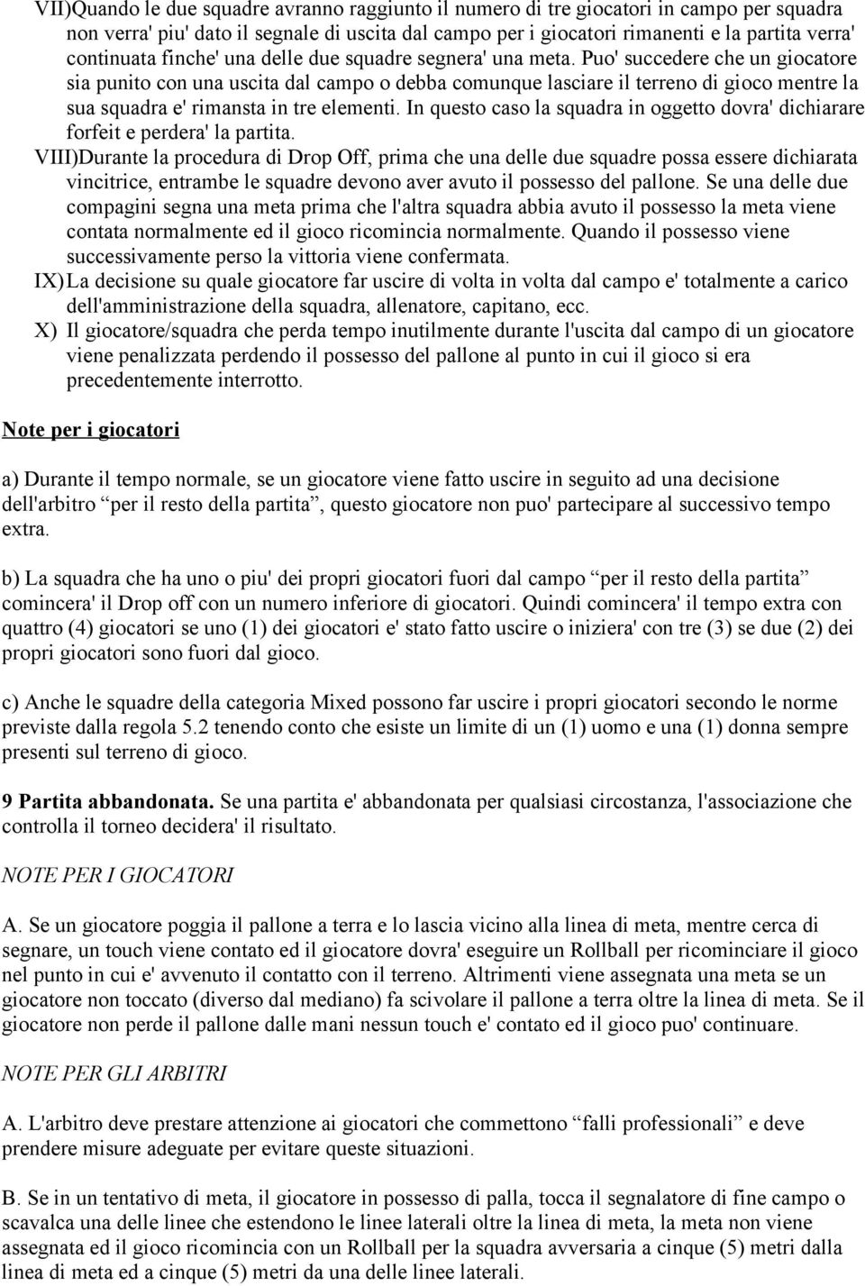 Puo' succedere che un giocatore sia punito con una uscita dal campo o debba comunque lasciare il terreno di gioco mentre la sua squadra e' rimansta in tre elementi.