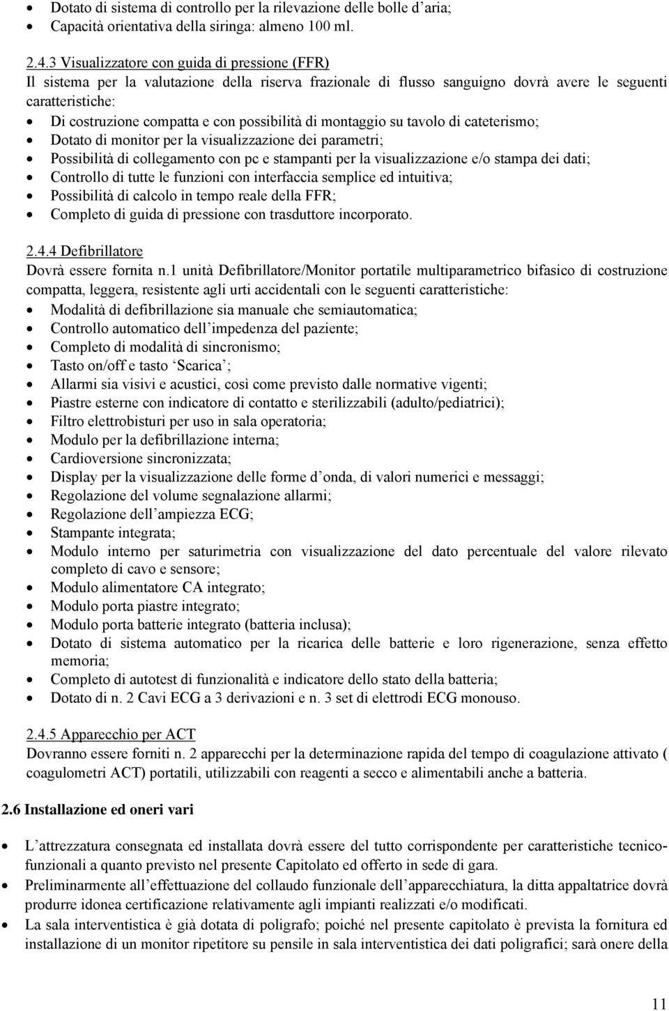 possibilità di montaggio su tavolo di cateterismo; Dotato di monitor per la visualizzazione dei parametri; Possibilità di collegamento con pc e stampanti per la visualizzazione e/o stampa dei dati;