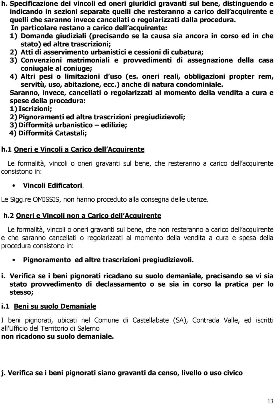 In particolare restano a carico dell acquirente: 1) Domande giudiziali (precisando se la causa sia ancora in corso ed in che stato) ed altre trascrizioni; 2) Atti di asservimento urbanistici e