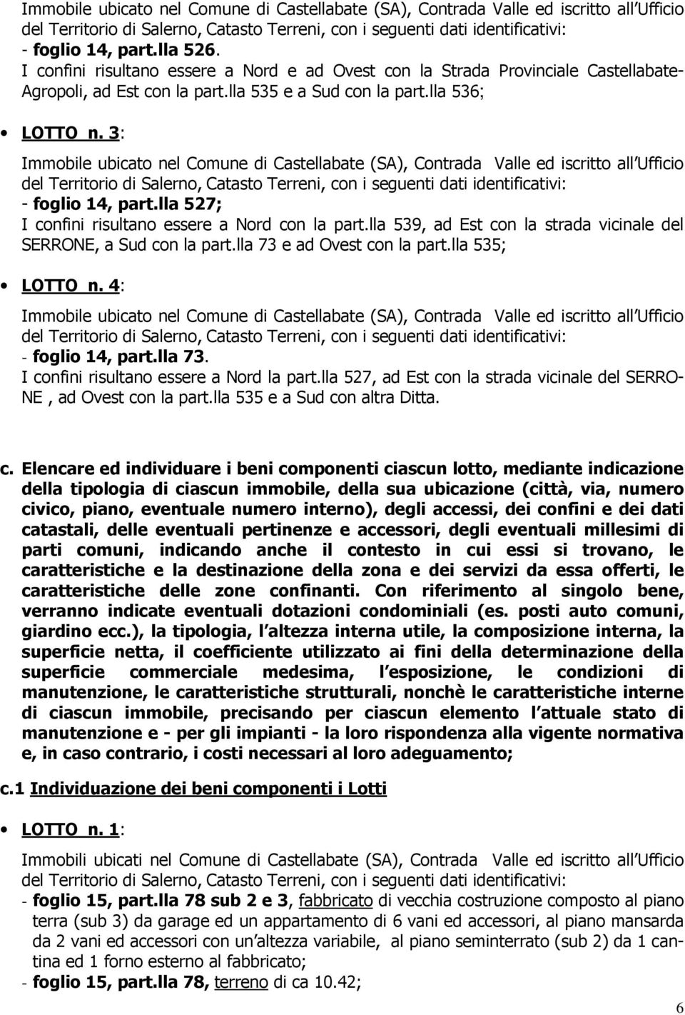 3: Immobile ubicato nel Comune di Castellabate (SA), Contrada Valle ed iscritto all Ufficio del Territorio di Salerno, Catasto Terreni, con i seguenti dati identificativi: - foglio 14, part.