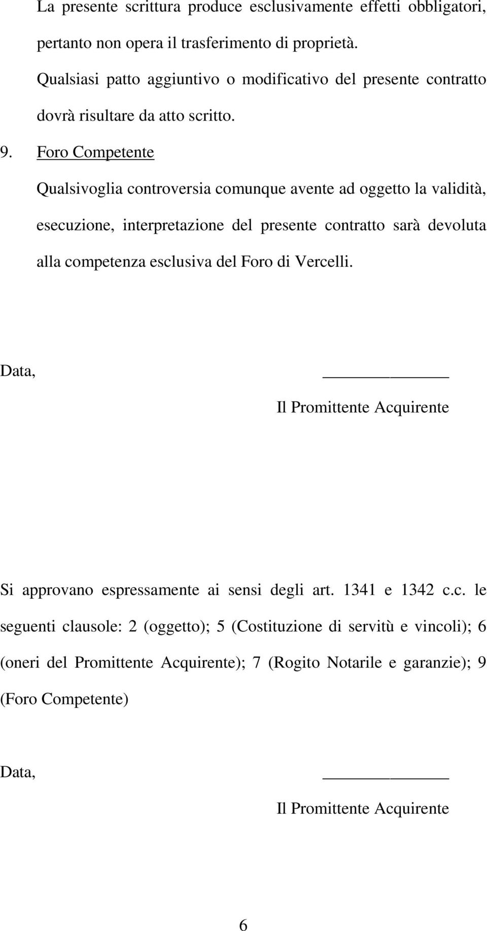 Foro Competente Qualsivoglia controversia comunque avente ad oggetto la validità, esecuzione, interpretazione del presente contratto sarà devoluta alla competenza esclusiva del