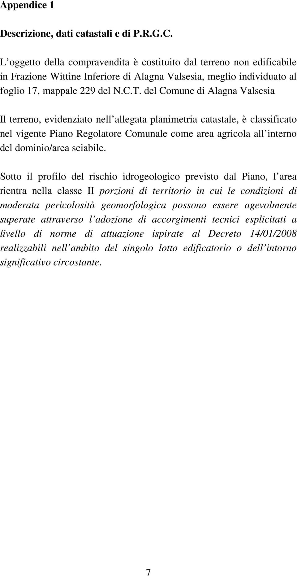 del Comune di Alagna Valsesia Il terreno, evidenziato nell allegata planimetria catastale, è classificato nel vigente Piano Regolatore Comunale come area agricola all interno del dominio/area