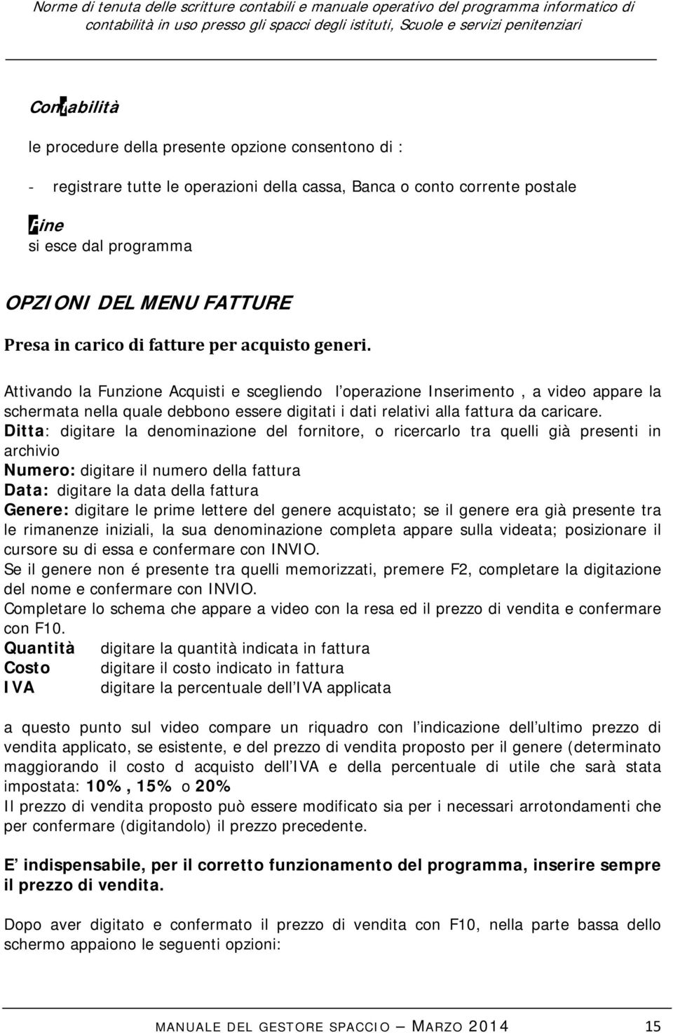 Attivando la Funzione Acquisti e scegliendo l operazione Inserimento, a video appare la schermata nella quale debbono essere digitati i dati relativi alla fattura da caricare.