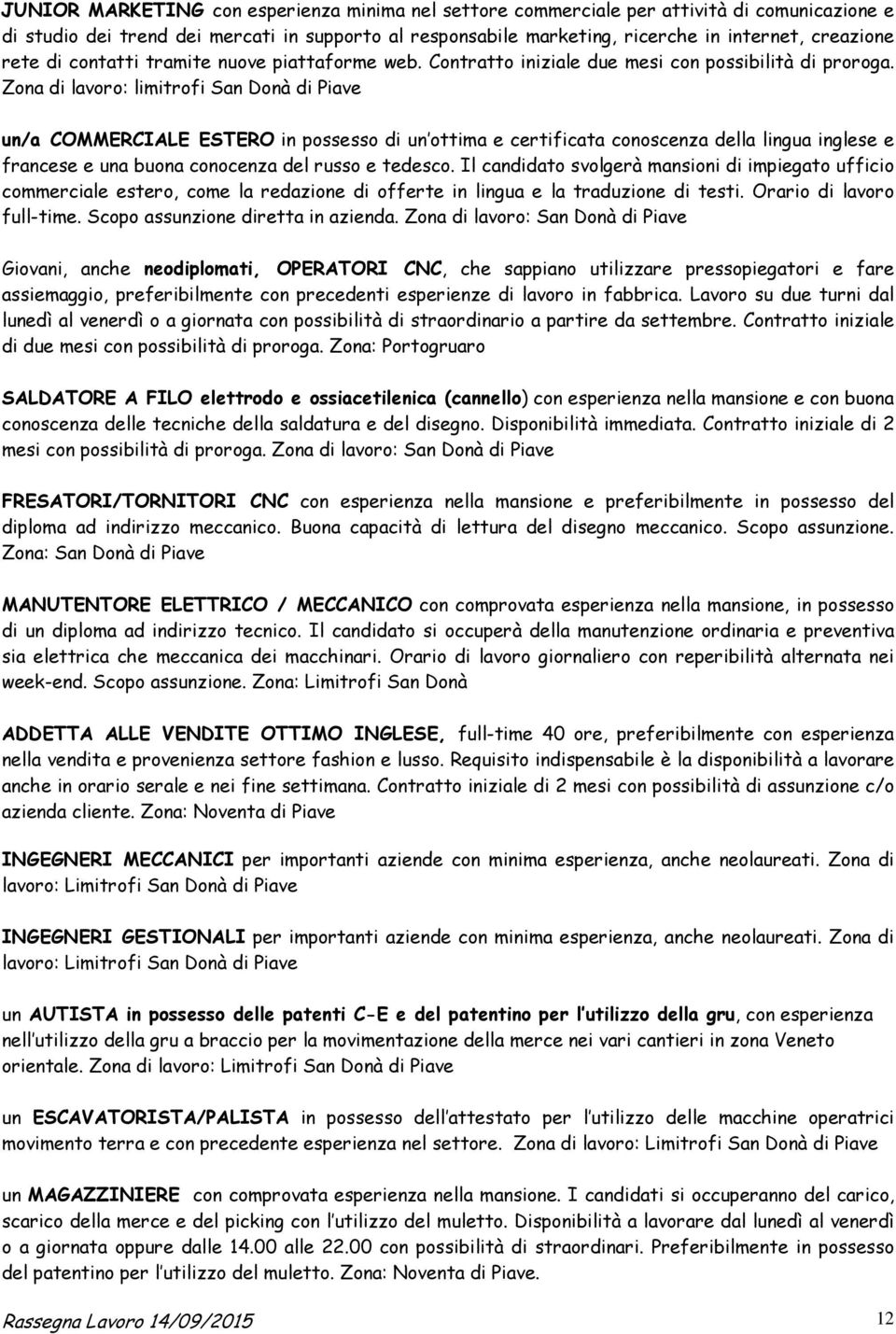 Zona di lavoro: limitrofi San Donà di Piave un/a COMMERCIALE ESTERO in possesso di un ottima e certificata conoscenza della lingua inglese e francese e una buona conocenza del russo e tedesco.