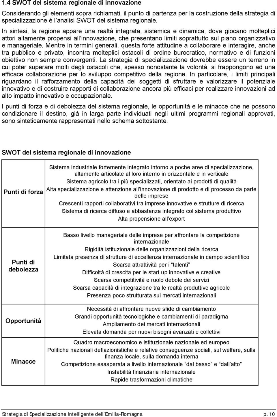 In sintesi, la regione appare una realtà integrata, sistemica e dinamica, dove giocano molteplici attori altamente propensi all innovazione, che presentano limiti soprattutto sul piano organizzativo