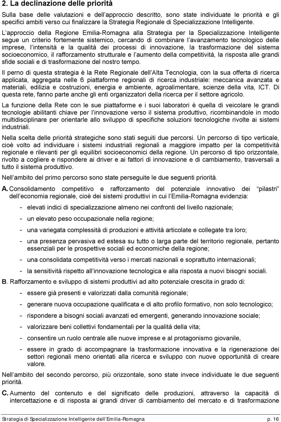 L approccio della Regione Emilia-Romagna alla Strategia per la Specializzazione Intelligente segue un criterio fortemente sistemico, cercando di combinare l avanzamento tecnologico delle imprese, l