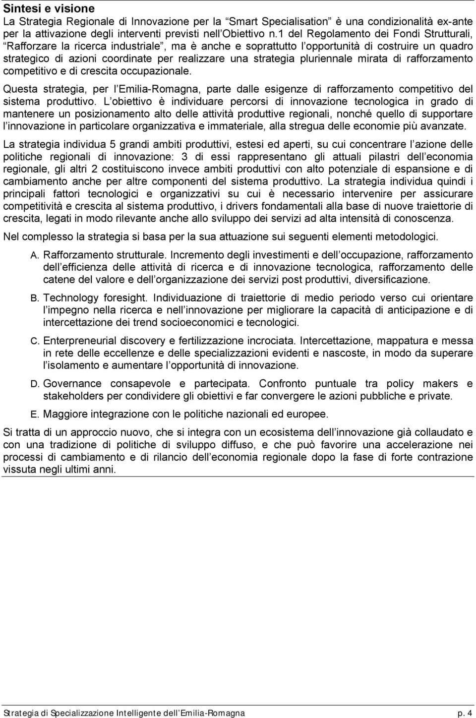 pluriennale mirata di rafforzamento competitivo e di crescita occupazionale. Questa strategia, per l Emilia-Romagna, parte dalle esigenze di rafforzamento competitivo del sistema produttivo.