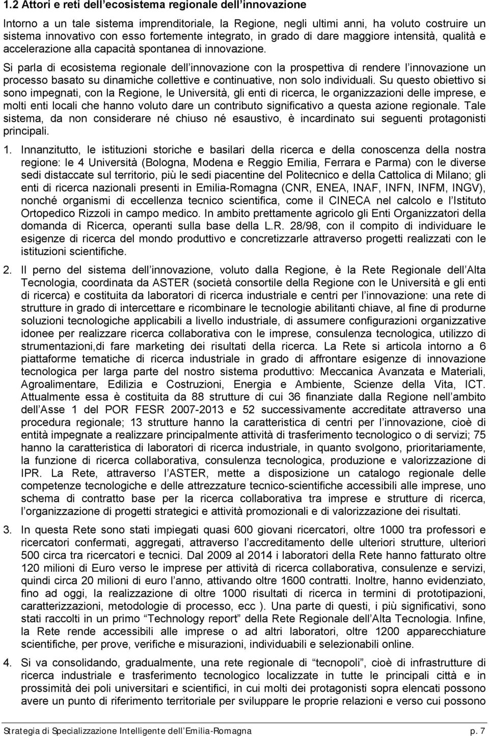 Si parla di ecosistema regionale dell innovazione con la prospettiva di rendere l innovazione un processo basato su dinamiche collettive e continuative, non solo individuali.