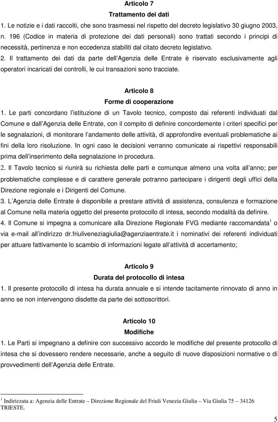 Il trattamento dei dati da parte dell Agenzia delle Entrate è riservato esclusivamente agli operatori incaricati dei controlli, le cui transazioni sono tracciate. Articolo 8 Forme di cooperazione 1.