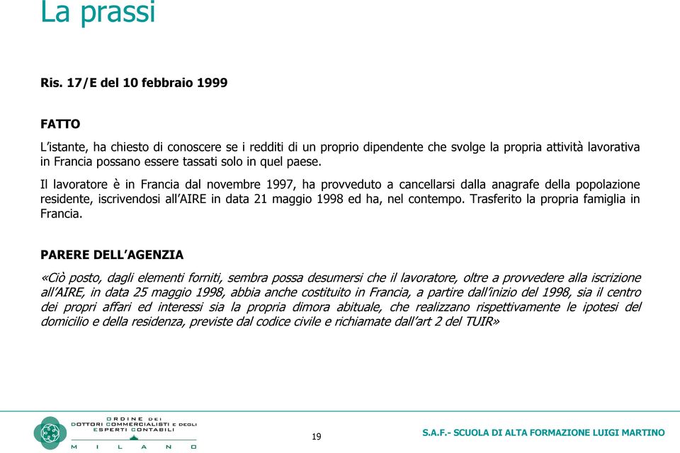 Il lavoratore è in Francia dal novembre 1997, ha provveduto a cancellarsi dalla anagrafe della popolazione residente, iscrivendosi all AIRE in data 21 maggio 1998 ed ha, nel contempo.