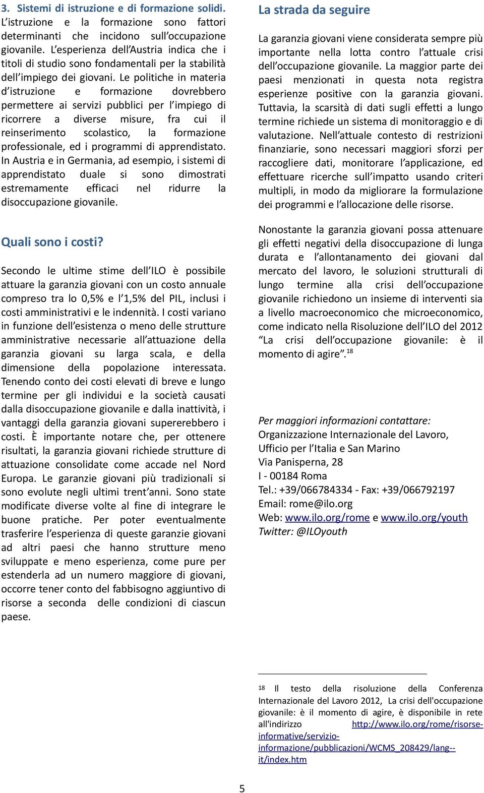 Le politiche in materia d istruzione e formazione dovrebbero permettere ai servizi pubblici per l impiego di ricorrere a diverse misure, fra cui il reinserimento scolastico, la formazione