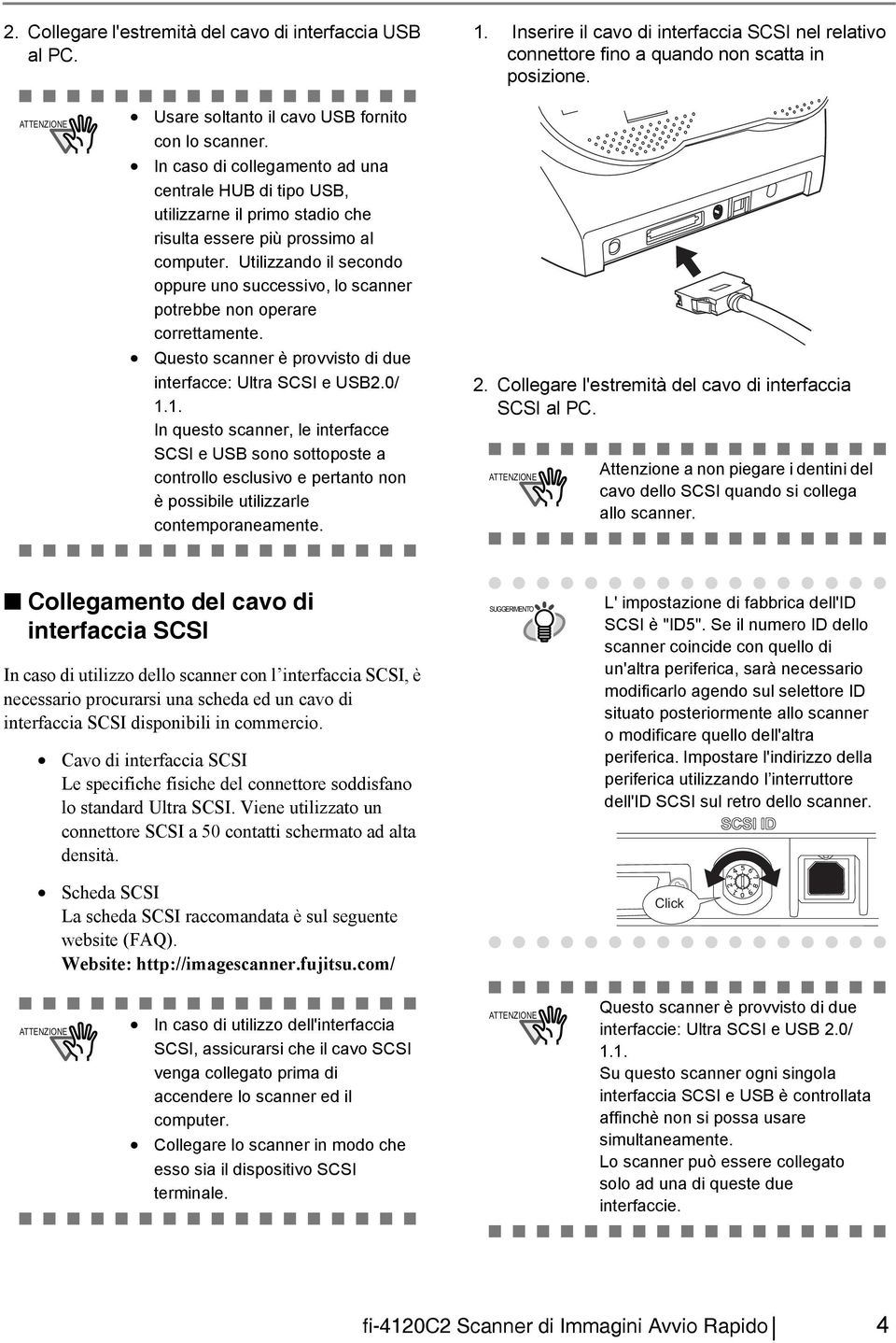 Utilizzando il secondo oppure uno successivo, lo scanner potrebbe non operare correttamente. Questo scanner è provvisto di due interfacce: Ultra SCSI e USB2.0/ 1.