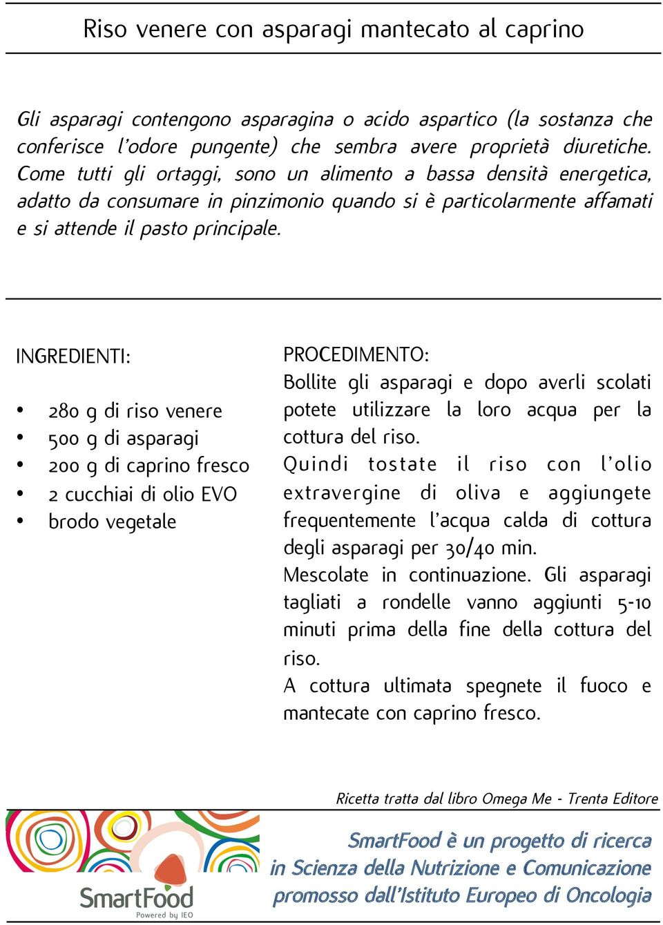 280 g di riso venere 500 g di asparagi 200 g di caprino fresco 2 cucchiai di olio EVO brodo vegetale Bollite gli asparagi e dopo averli scolati potete utilizzare la loro acqua per la cottura del riso.