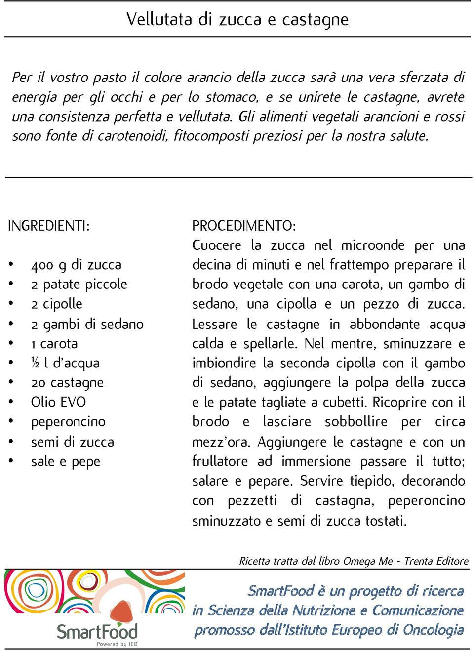 400 g di zucca 2 patate piccole 2 cipolle 2 gambi di sedano 1 carota ½ l d acqua 20 castagne Olio EVO peperoncino semi di zucca e pepe Cuocere la zucca nel microonde per una decina di minuti e nel