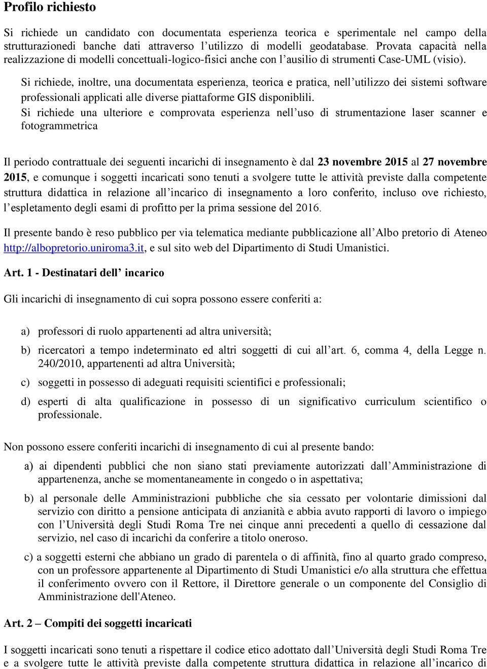 Si richiede, inoltre, una documentata esperienza, teorica e pratica, nell utilizzo dei sistemi software professionali applicati alle diverse piattaforme GIS disponiblili.