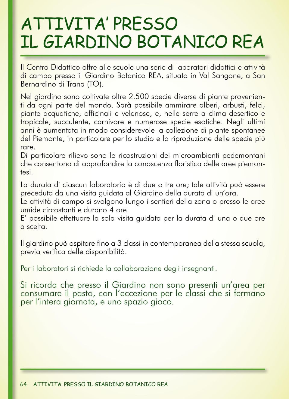 Sarà possibile ammirare alberi, arbusti, felci, piante acquatiche, officinali e velenose, e, nelle serre a clima desertico e tropicale, succulente, carnivore e numerose specie esotiche.