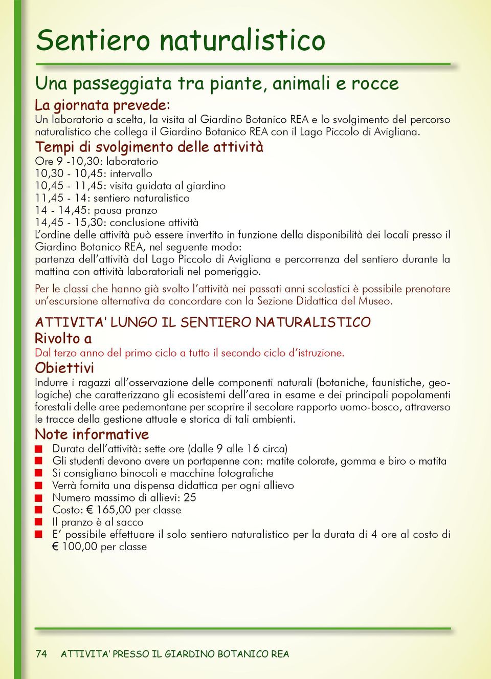 Tempi di svolgimento delle attività Ore 9-10,30: laboratorio 10,30-10,45: intervallo 10,45-11,45: visita guidata al giardino 11,45-14: sentiero naturalistico 14-14,45: pausa pranzo 14,45-15,30: