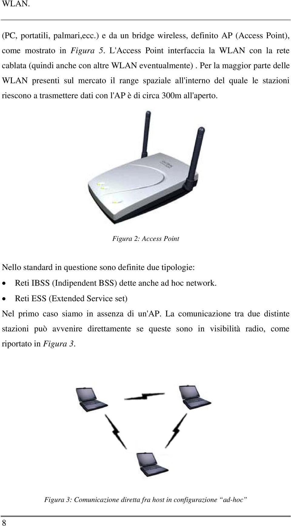 Per la maggior parte delle WLAN presenti sul mercato il range spaziale all'interno del quale le stazioni riescono a trasmettere dati con l'ap è di circa 300m all'aperto.