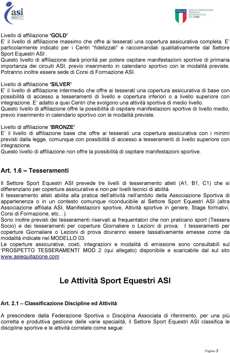 Questo livello di affiliazione darà priorità per potere ospitare manifestazioni sportive di primaria importanza dei circuiti ASI, previo inserimento in calendario sportivo con le modalità previste.