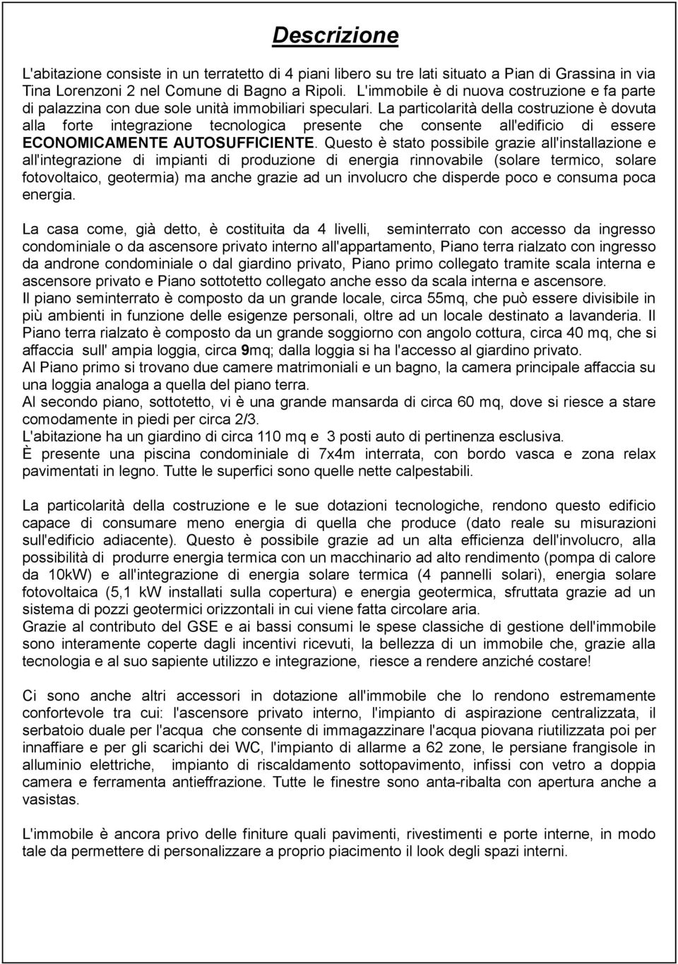 La particolarità della costruzione è dovuta alla forte integrazione tecnologica presente che consente all'edificio di essere ECONOMICAMENTE AUTOSUFFICIENTE.