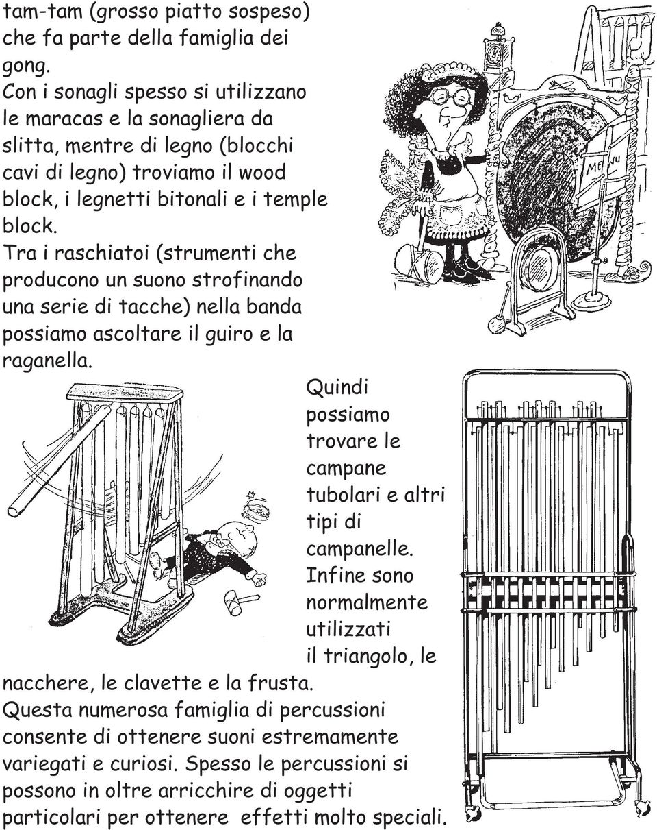 Tra i raschiatoi (strumenti che producono un suono strofinando una serie di tacche) nella banda possiamo ascoltare il guiro e la raganella.