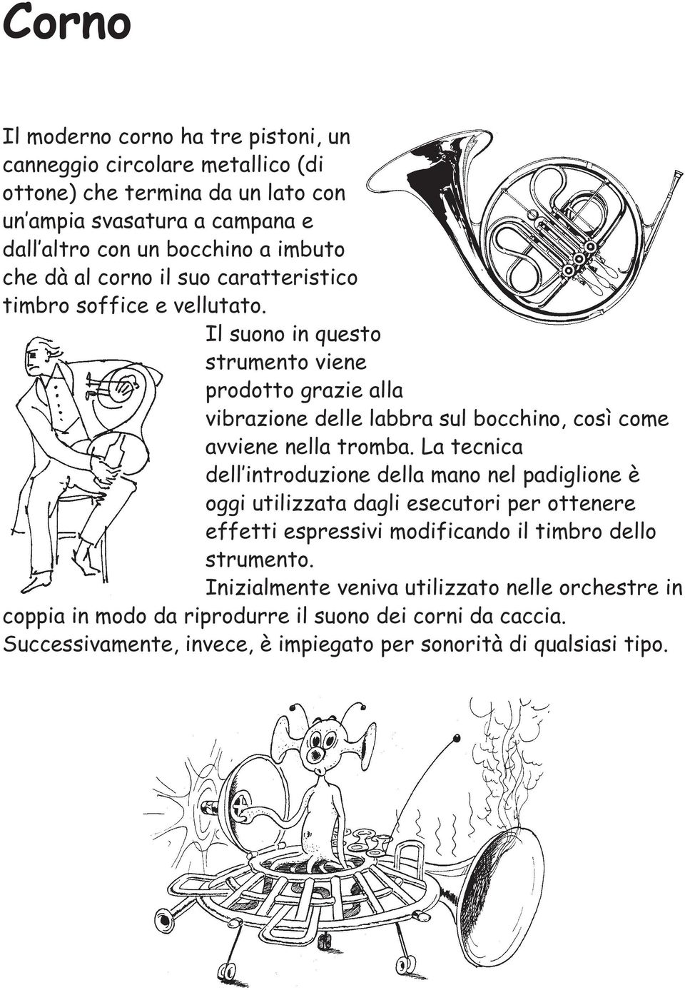 Il suono in questo strumento viene prodotto grazie alla vibrazione delle labbra sul bocchino, così come avviene nella tromba.