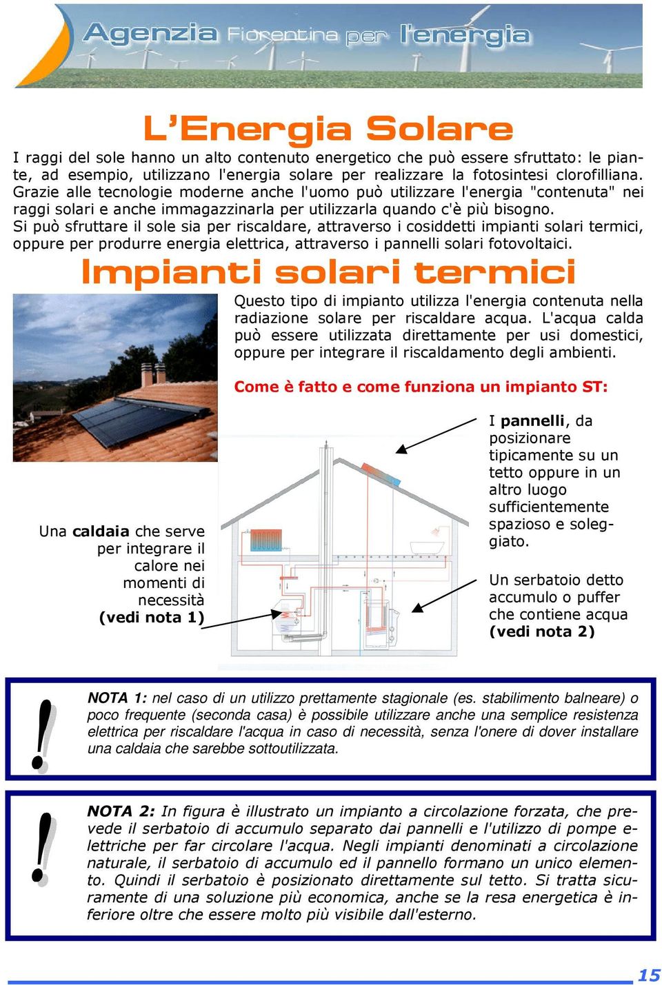 Si può sfruttare il sole sia per riscaldare, attraverso i cosiddetti impianti solari termici, oppure per produrre energia elettrica, attraverso i pannelli solari fotovoltaici.