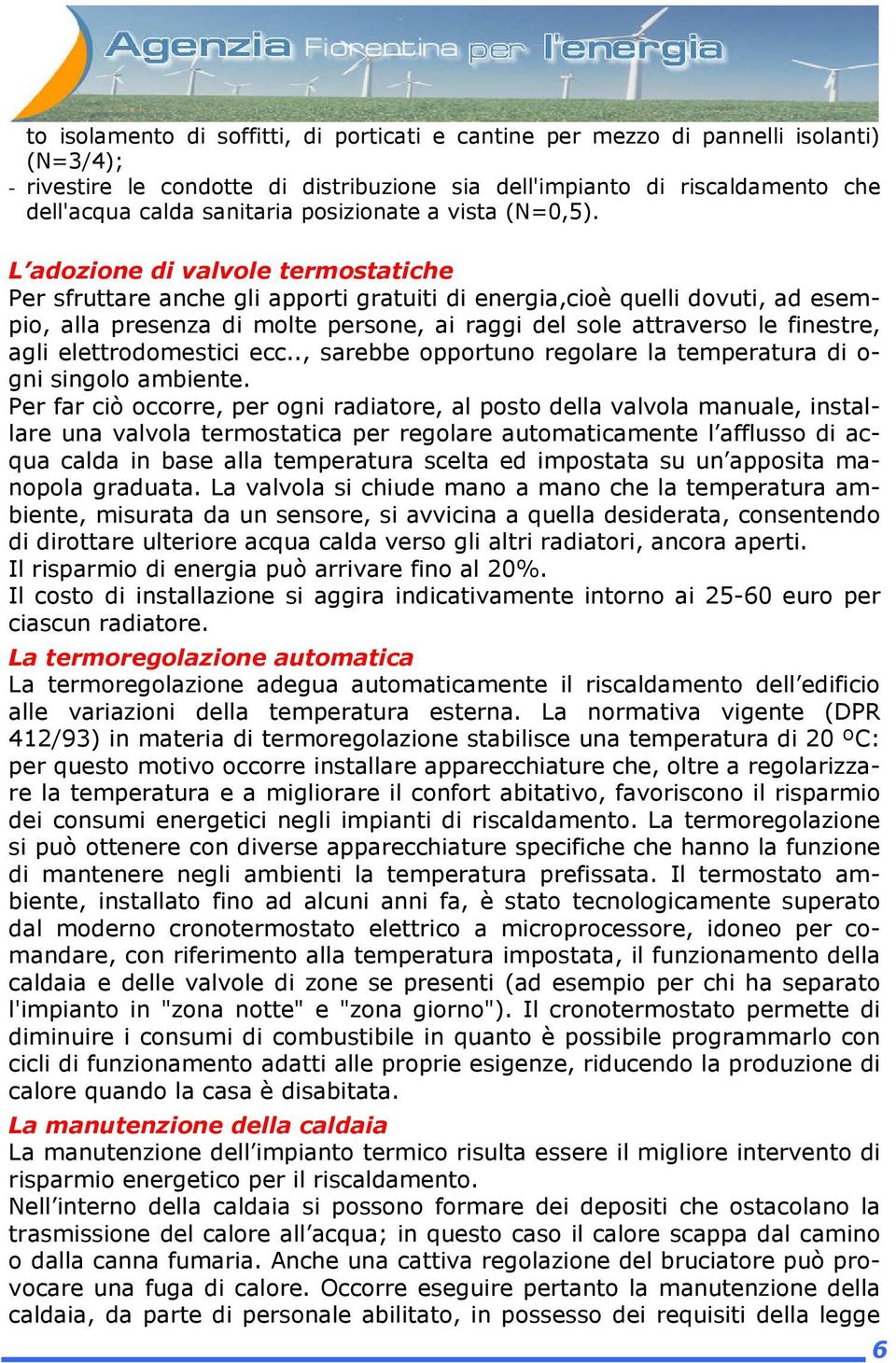 L adozione di valvole termostatiche Per sfruttare anche gli apporti gratuiti di energia,cioè quelli dovuti, ad esempio, alla presenza di molte persone, ai raggi del sole attraverso le finestre, agli