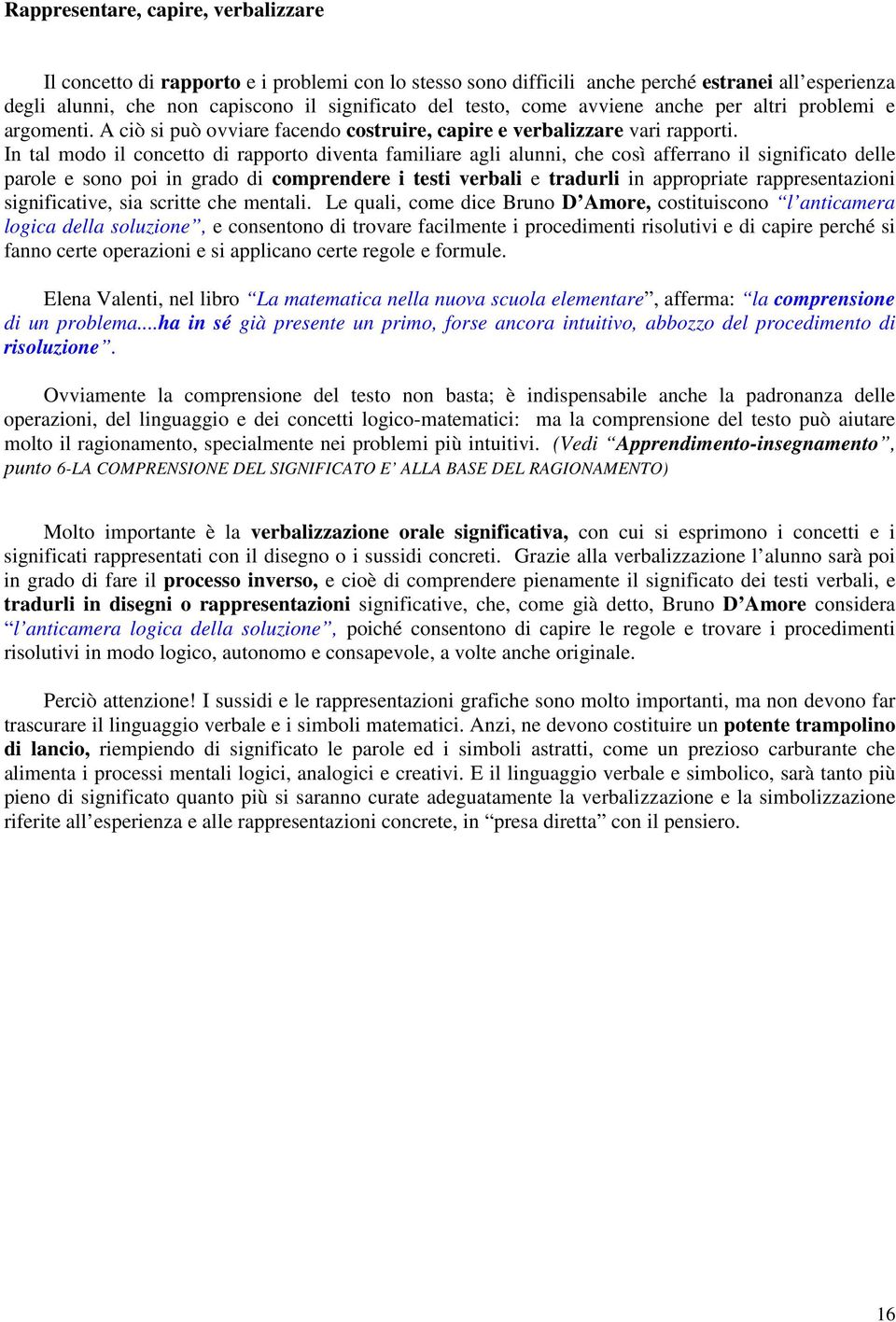 In tal modo il concetto di rapporto diventa familiare agli alunni, che così afferrano il significato delle parole e sono poi in grado di comprendere i testi verbali e tradurli in appropriate